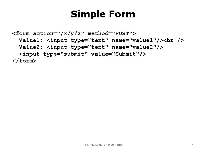 Simple Form <form action="/x/y/z" method="POST"> Value 1: <input type="text" name="value 1"/> Value 2: <input