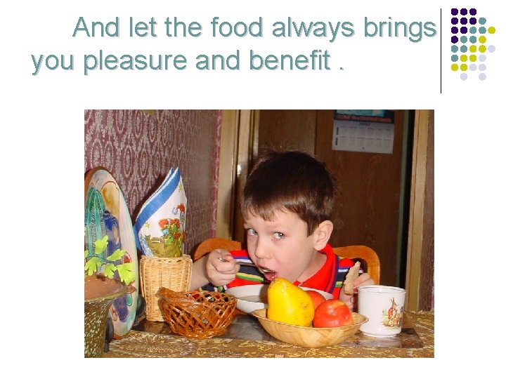 And let the food always brings you pleasure and benefit. 