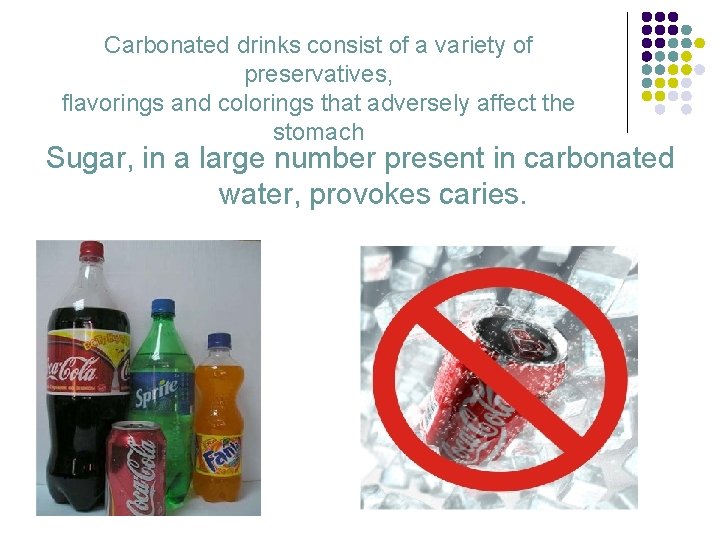 Carbonated drinks consist of a variety of preservatives, flavorings and colorings that adversely affect