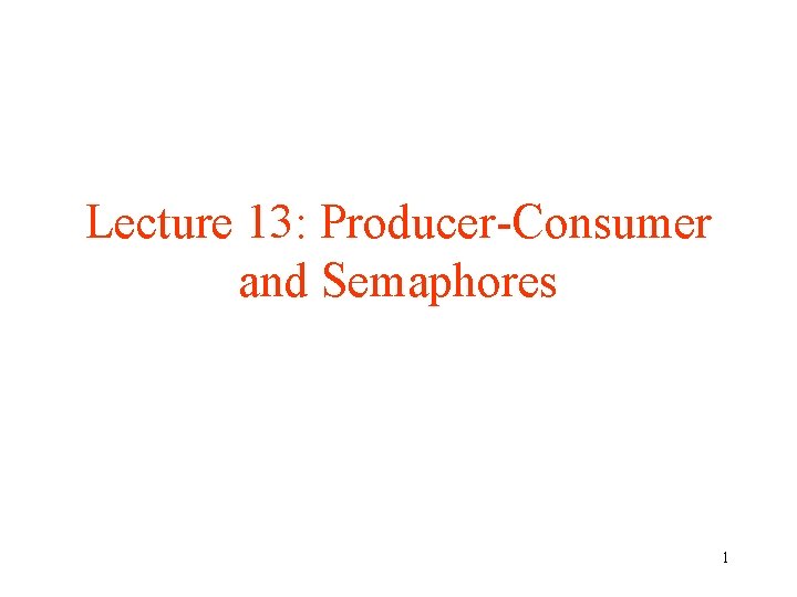 Lecture 13: Producer-Consumer and Semaphores 1 