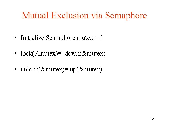 Mutual Exclusion via Semaphore • Initialize Semaphore mutex = 1 • lock(&mutex)= down(&mutex) •