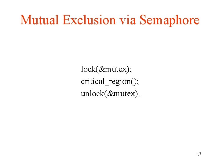 Mutual Exclusion via Semaphore lock(&mutex); critical_region(); unlock(&mutex); 17 