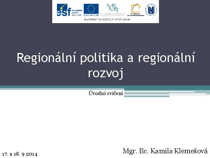 Regionální politika a regionální rozvoj Úvodní cvičení 17. a 18. 9 2014 Mgr. Bc.