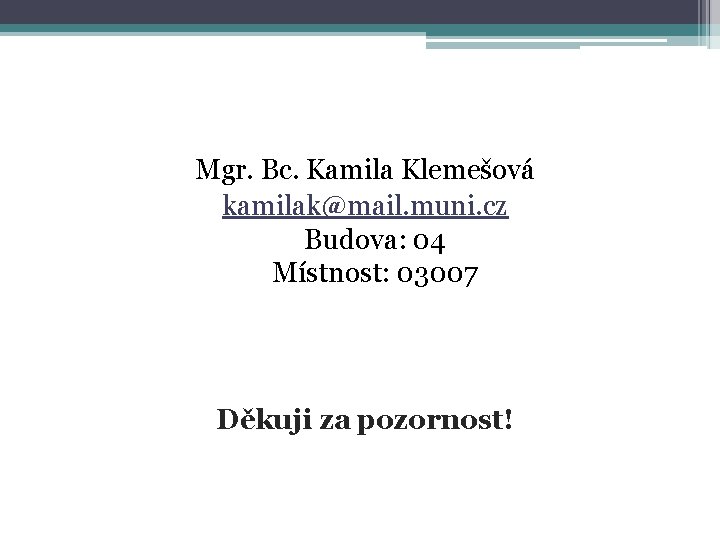 Kontakt Mgr. Bc. Kamila Klemešová kamilak@mail. muni. cz Budova: 04 Místnost: 03007 Děkuji za