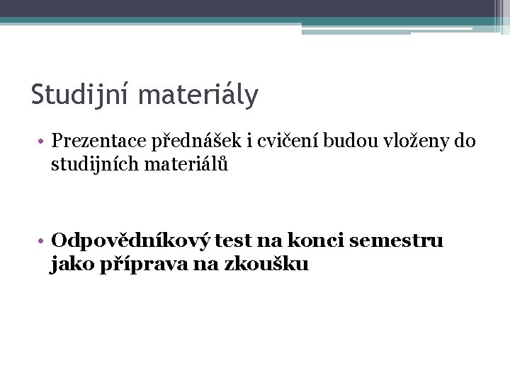 Studijní materiály • Prezentace přednášek i cvičení budou vloženy do studijních materiálů • Odpovědníkový