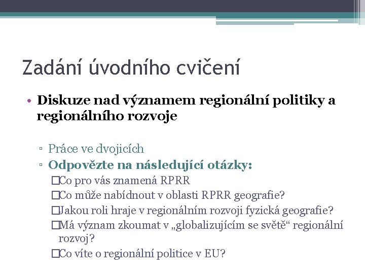 Zadání úvodního cvičení • Diskuze nad významem regionální politiky a regionálního rozvoje ▫ Práce