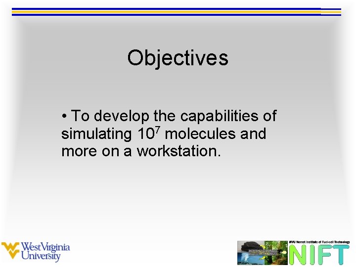 Objectives • To develop the capabilities of simulating 107 molecules and more on a