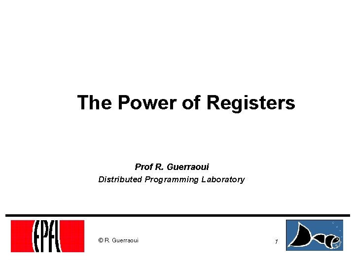 The Power of Registers Prof R. Guerraoui Distributed Programming Laboratory © R. Guerraoui 1