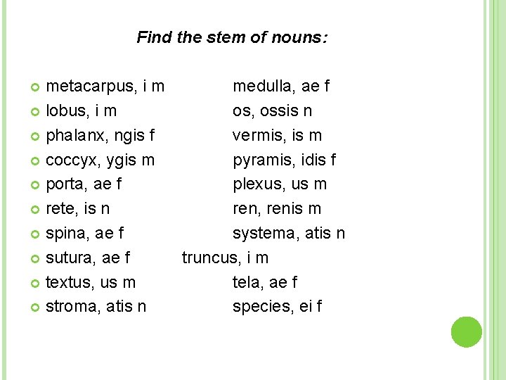 Find the stem of nouns: metacarpus, i m medulla, ae f lobus, i m