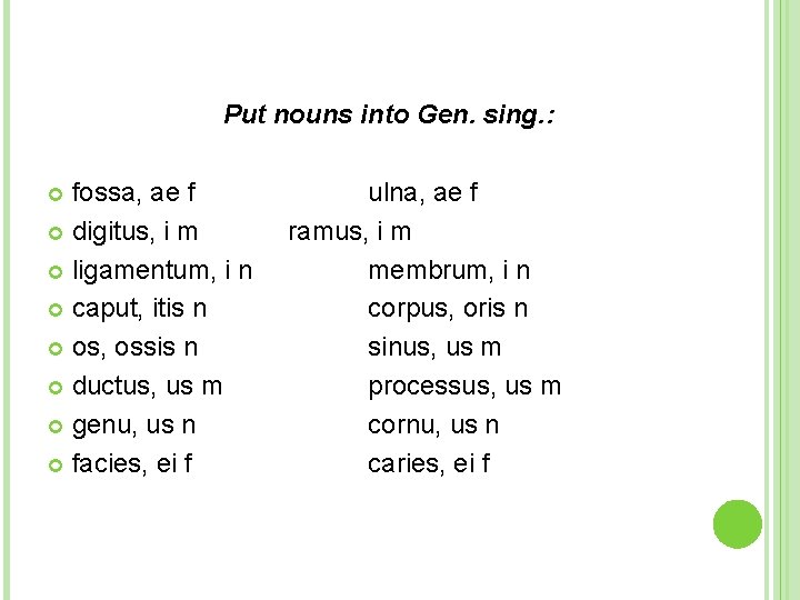 Put nouns into Gen. sing. : fossa, ae f digitus, i m ligamentum, i