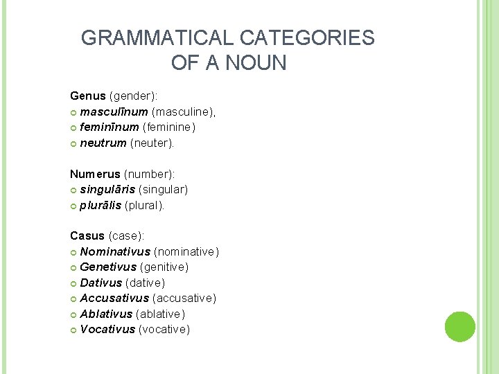 GRAMMATICAL CATEGORIES OF A NOUN Genus (gender): masculīnum (masculine), feminīnum (feminine) neutrum (neuter). Numerus