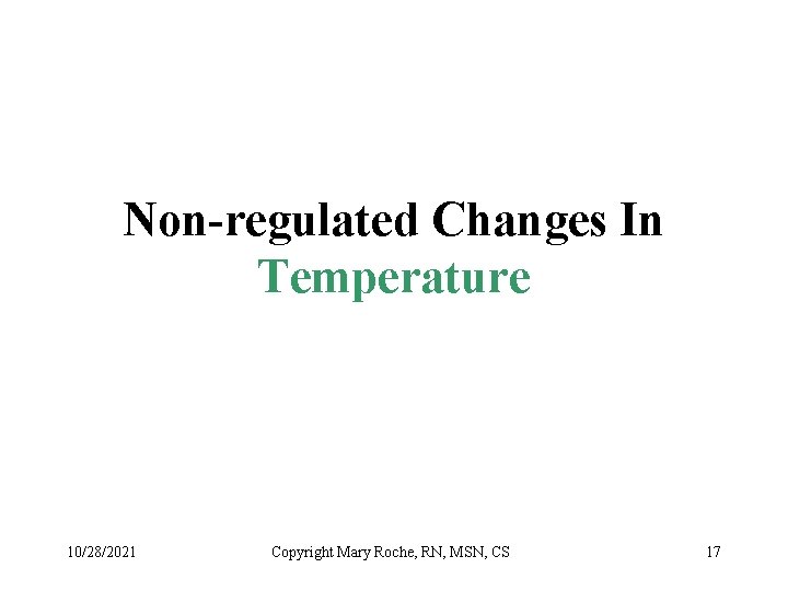 Non-regulated Changes In Temperature 10/28/2021 Copyright Mary Roche, RN, MSN, CS 17 