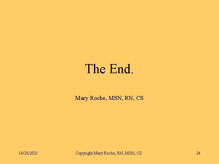 The End. Mary Roche, MSN, RN, CS 10/28/2021 Copyright Mary Roche, RN, MSN, CS