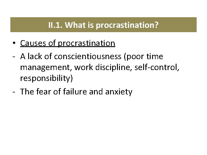 II. 1. What is procrastination? • Causes of procrastination - A lack of conscientiousness