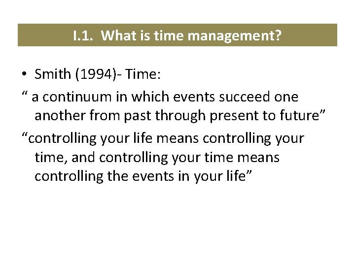 I. 1. What is time management? • Smith (1994)- Time: “ a continuum in