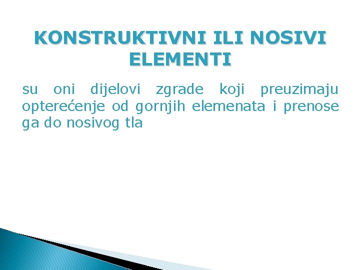 KONSTRUKTIVNI ILI NOSIVI ELEMENTI su oni dijelovi zgrade koji preuzimaju opterećenje od gornjih elemenata KONSTRUKTIVNI ILI NOSIVI ELEMENTI su oni dijelovi zgrade koji preuzimaju opterećenje od gornjih elemenata