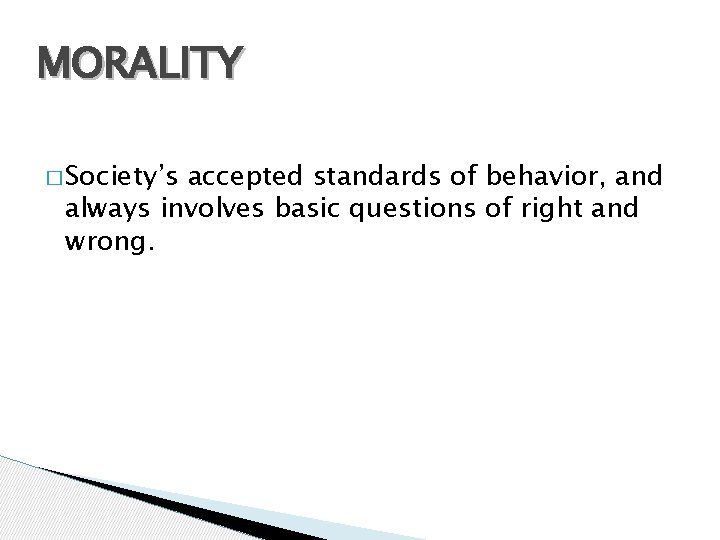 MORALITY � Society’s accepted standards of behavior, and always involves basic questions of right