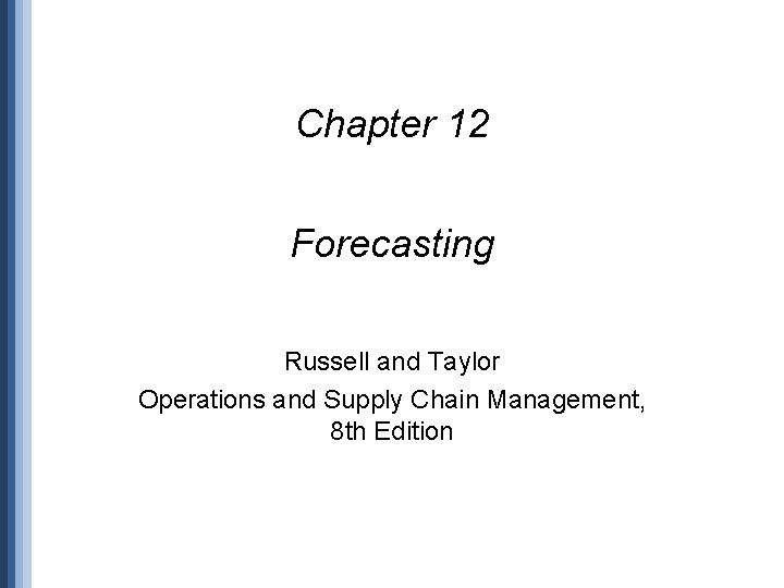 Chapter 12 Forecasting Russell and Taylor Operations and Supply Chain Management, 8 th Edition