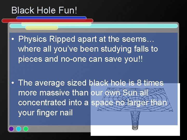 Black Hole Fun! • Physics Ripped apart at the seems… where all you’ve been