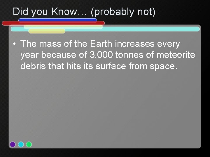 Did you Know… (probably not) • The mass of the Earth increases every year