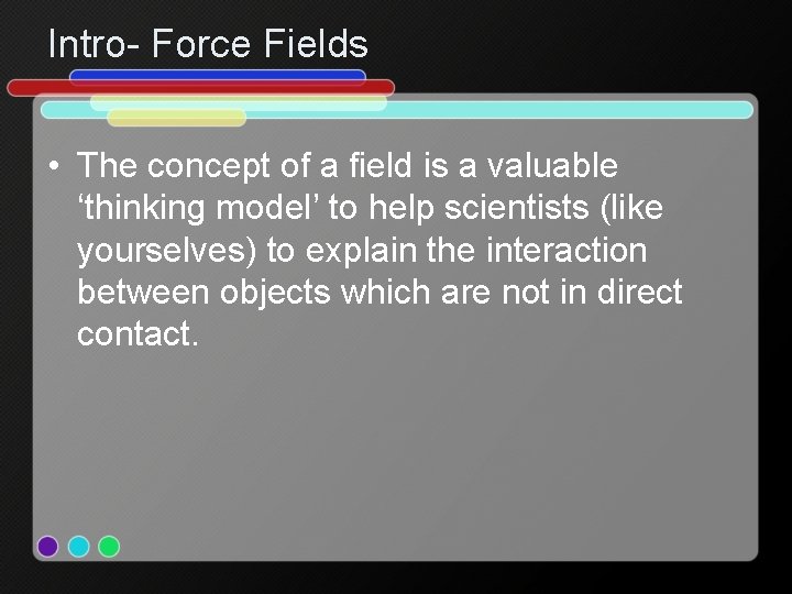 Intro- Force Fields • The concept of a field is a valuable ‘thinking model’