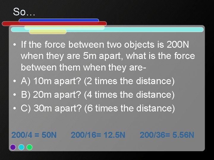 So… • If the force between two objects is 200 N when they are
