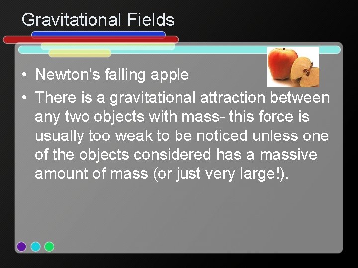 Gravitational Fields • Newton’s falling apple • There is a gravitational attraction between any