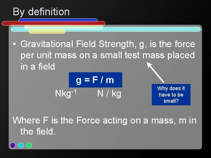 By definition • Gravitational Field Strength, g, is the force per unit mass on