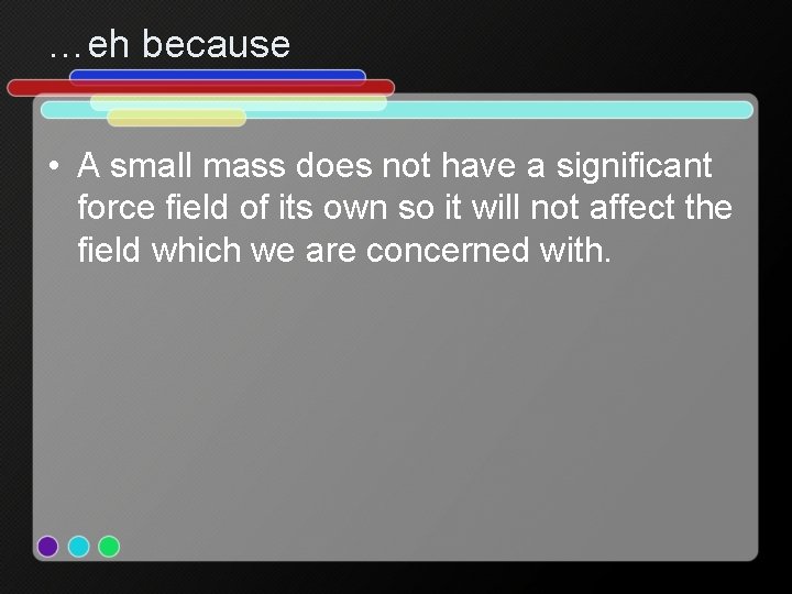 …eh because • A small mass does not have a significant force field of