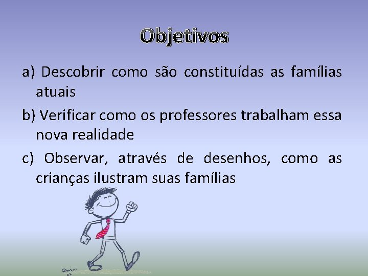 Objetivos a) Descobrir como são constituídas as famílias atuais b) Verificar como os professores