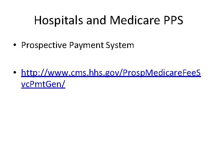 Hospitals and Medicare PPS • Prospective Payment System • http: //www. cms. hhs. gov/Prosp.