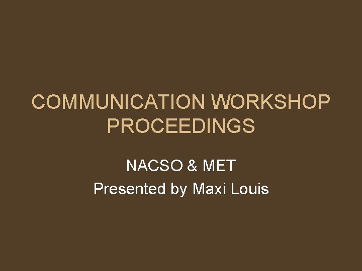 COMMUNICATION WORKSHOP PROCEEDINGS NACSO & MET Presented by Maxi Louis 