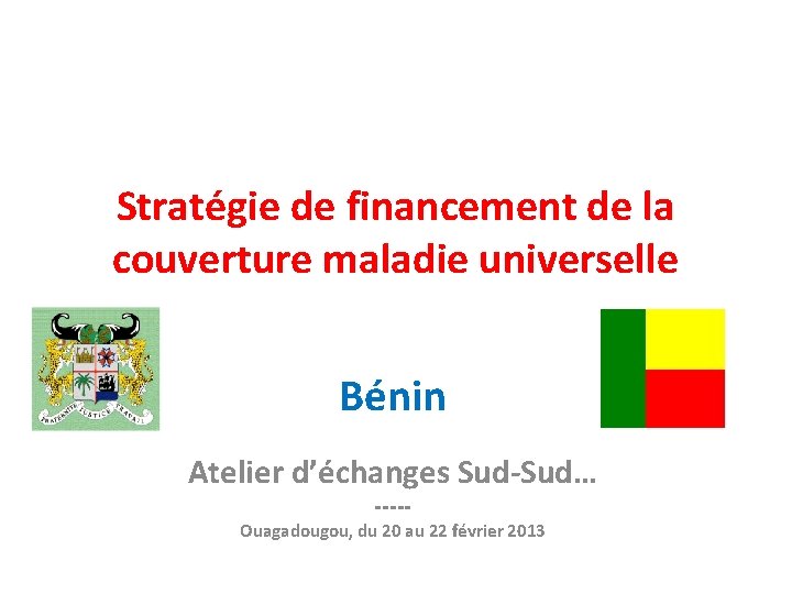 Stratégie de financement de la couverture maladie universelle Bénin Atelier d’échanges Sud-Sud… ----- Ouagadougou,