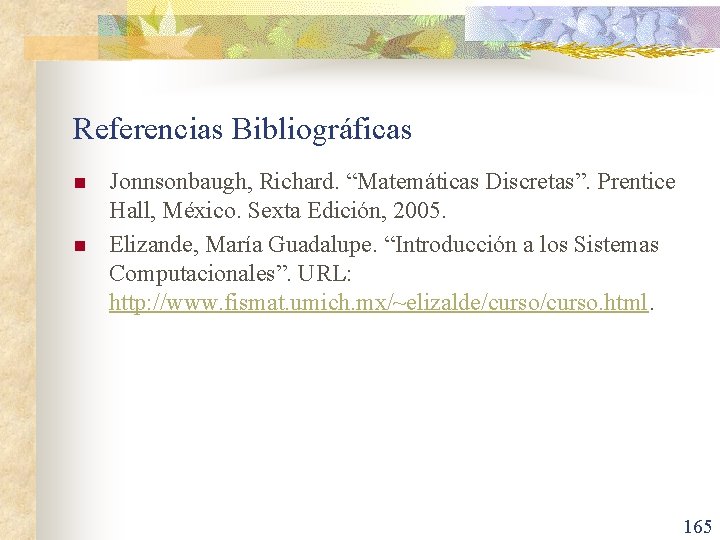 Referencias Bibliográficas n n Jonnsonbaugh, Richard. “Matemáticas Discretas”. Prentice Hall, México. Sexta Edición, 2005.