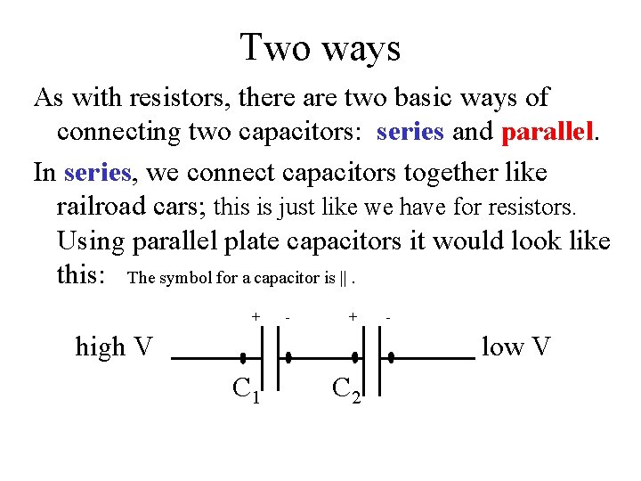 Two ways As with resistors, there are two basic ways of connecting two capacitors: