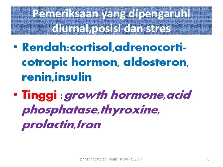 Pemeriksaan yang dipengaruhi diurnal, posisi dan stres • Rendah: cortisol, adrenocorticotropic hormon, aldosteron, renin,