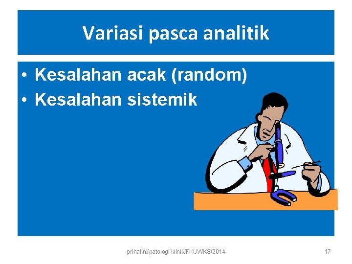 Variasi pasca analitik • Kesalahan acak (random) • Kesalahan sistemik prihatini/patologi klinik/FKUWKS/2014 17 