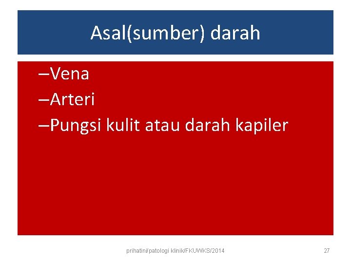 Asal(sumber) darah –Vena –Arteri –Pungsi kulit atau darah kapiler prihatini/patologi klinik/FKUWKS/2014 27 