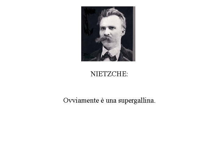 NIETZCHE: Ovviamente è una supergallina. 