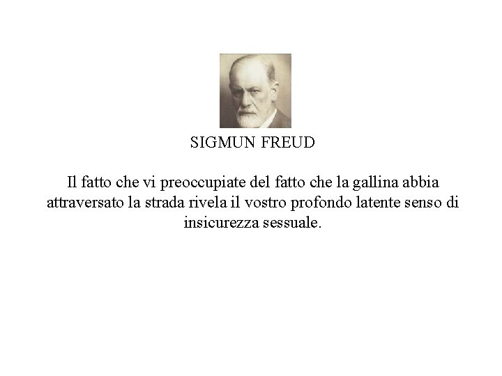 SIGMUN FREUD Il fatto che vi preoccupiate del fatto che la gallina abbia attraversato