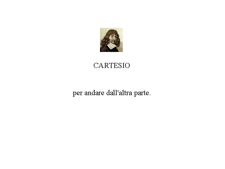 CARTESIO per andare dall'altra parte. 