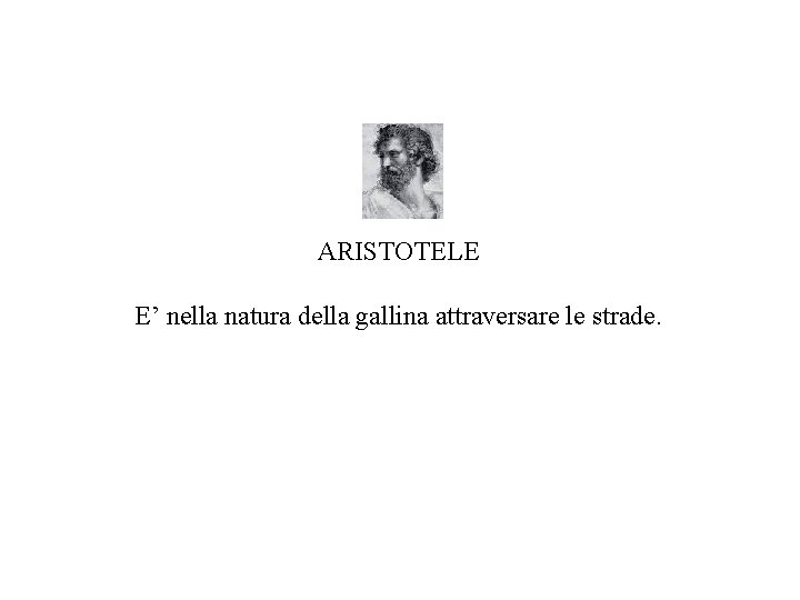 ARISTOTELE E’ nella natura della gallina attraversare le strade. 