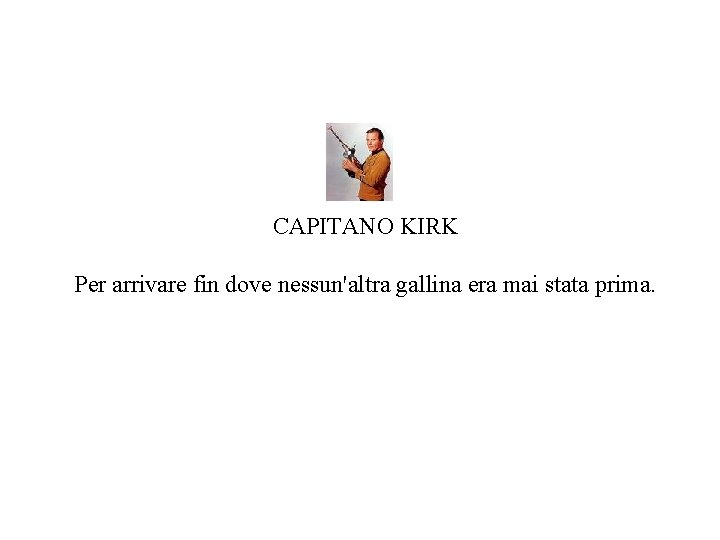 CAPITANO KIRK Per arrivare fin dove nessun'altra gallina era mai stata prima. 