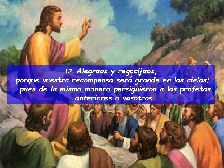 Alegraos y regocijaos, porque vuestra recompensa será grande en los cielos; pues de la