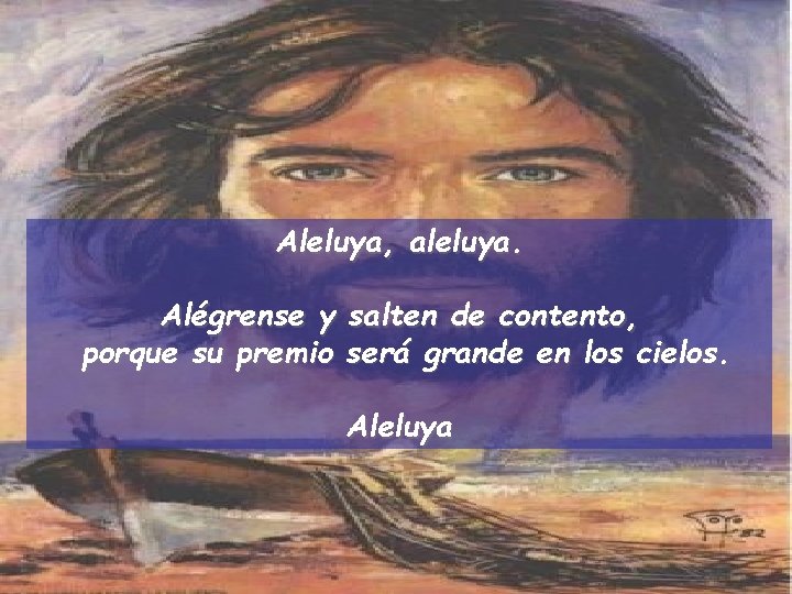 Aleluya, aleluya. Alégrense y salten de contento, porque su premio será grande en los