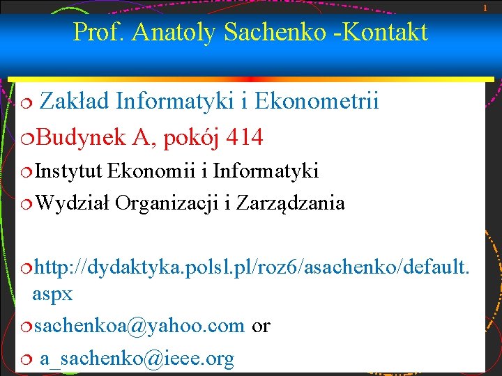 1 Prof. Anatoly Sachenko -Kontakt Zakład Informatyki i Ekonometrii ¦Budynek A, pokój 414 ¦