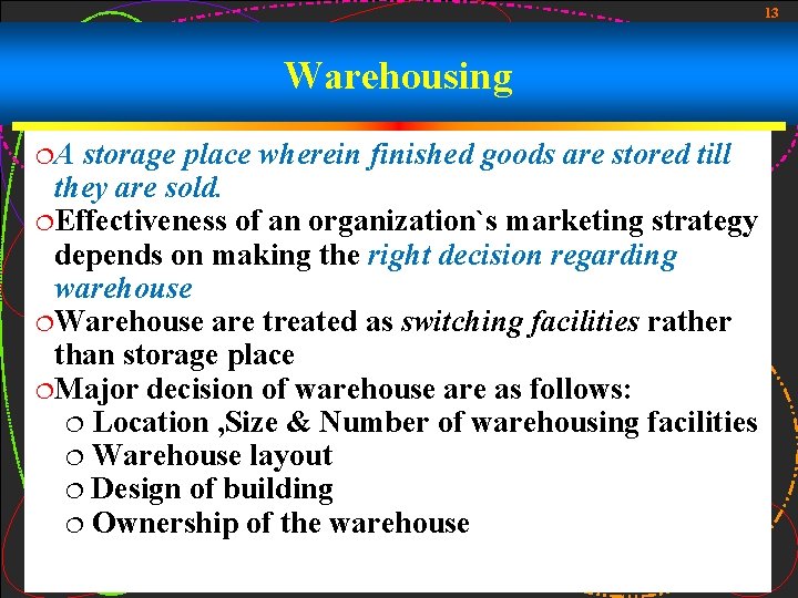 13 Warehousing ¦A storage place wherein finished goods are stored till they are sold.