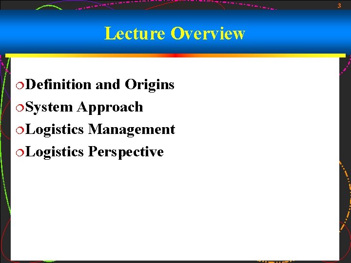 3 Lecture Overview ¦Definition and Origins ¦System Approach ¦Logistics Management ¦Logistics Perspective 