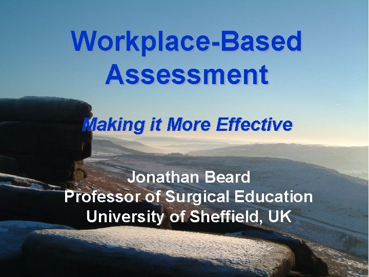 Workplace-Based Assessment Making it More Effective Jonathan Beard Professor of Surgical Education University of