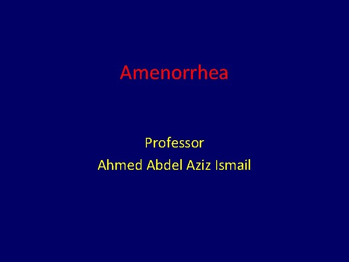 Amenorrhea Professor Ahmed Abdel Aziz Ismail 